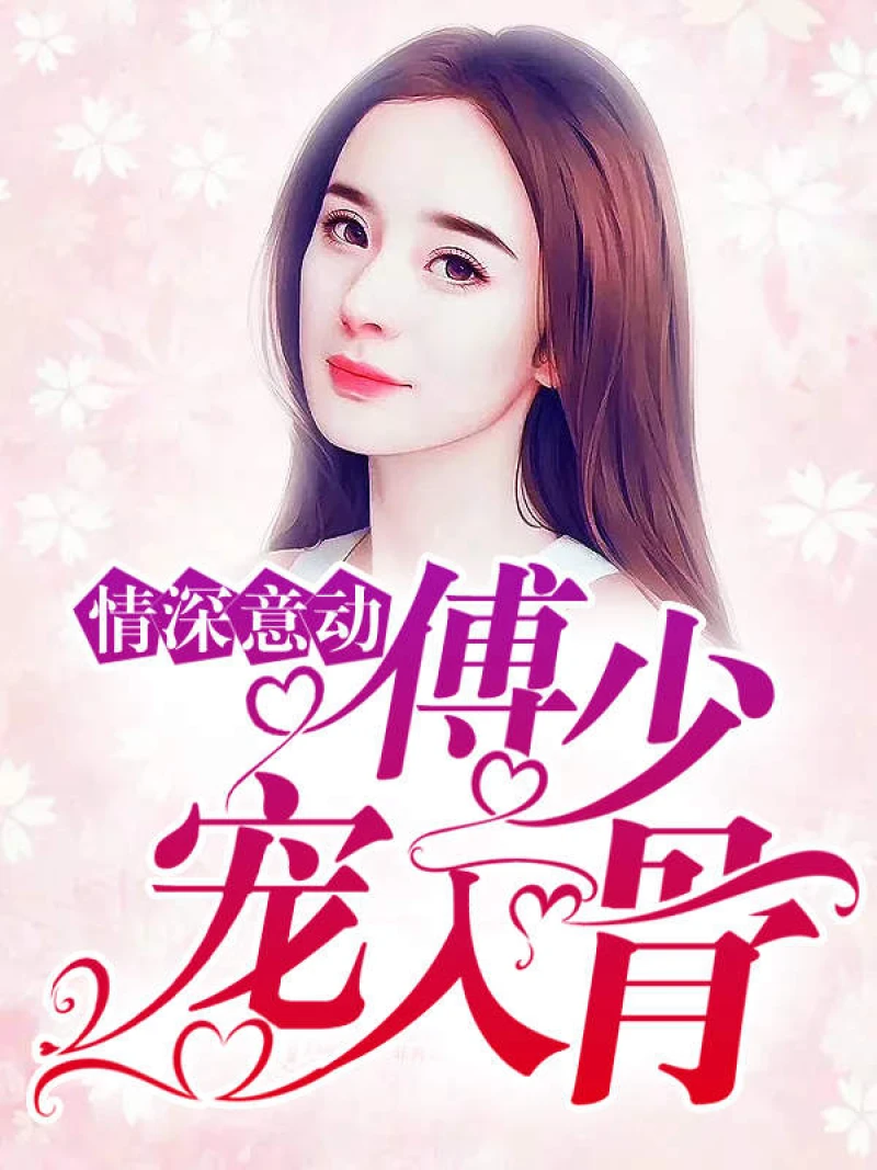 Tình Sâu Nghĩa Nặng: Thiếu Gia Phó Cưng Chiều Tận Xương 情深意动傅少宠入骨